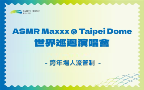 國泰世華銀行《ASMR Maxxx @ Taipei Dome 世界巡迴演唱會》跨年場人流管制資訊