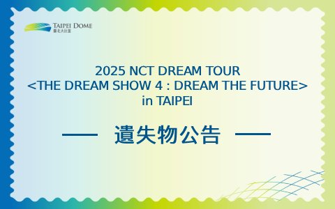 2025 NCT DREAM TOUR <THE DREAM SHOW 4 : DREAM THE FUTURE> in TAIPEI 遺失物公告