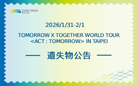 TOMORROW X TOGETHER WORLD TOUR <ACT : TOMORROW> IN TAIPEI 遺失物公告